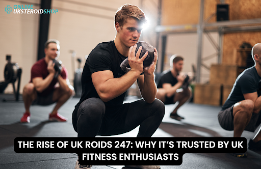 THE RISE OF UK ROIDS 247 WHY IT’S TRUSTED BY UK FITNESS ENTHUSIASTS